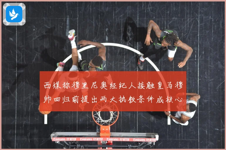 西媒称穆里尼奥经纪人接触皇马穆帅回归前提出两大执教条件成核心战术观察：最新赛事动态与深度分析