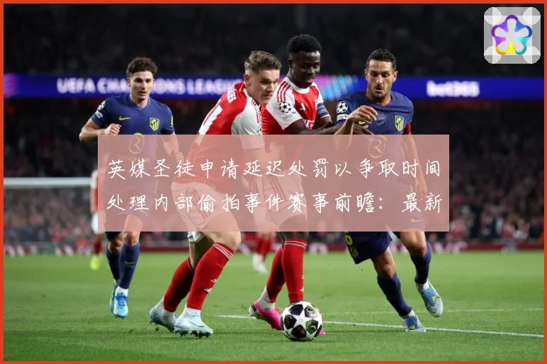 英媒圣徒申请延迟处罚以争取时间处理内部偷拍事件赛事前瞻：最新赛事动态与深度分析
