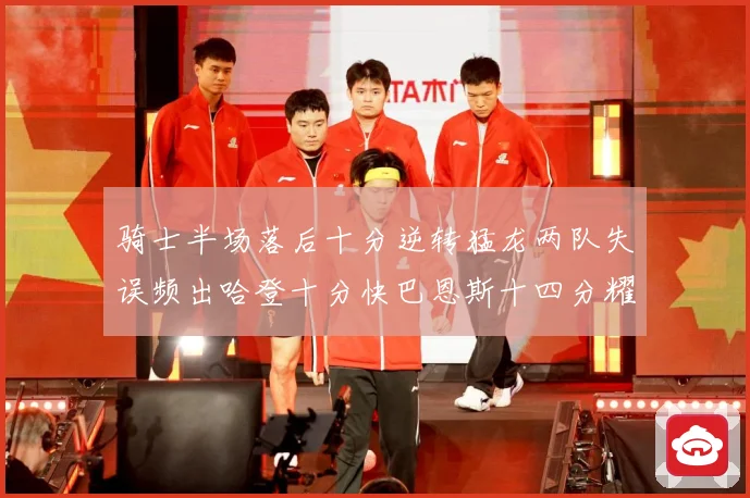 骑士半场落后十分逆转猛龙两队失误频出哈登十分快巴恩斯十四分耀成长观察：最新赛事动态与深度分析
