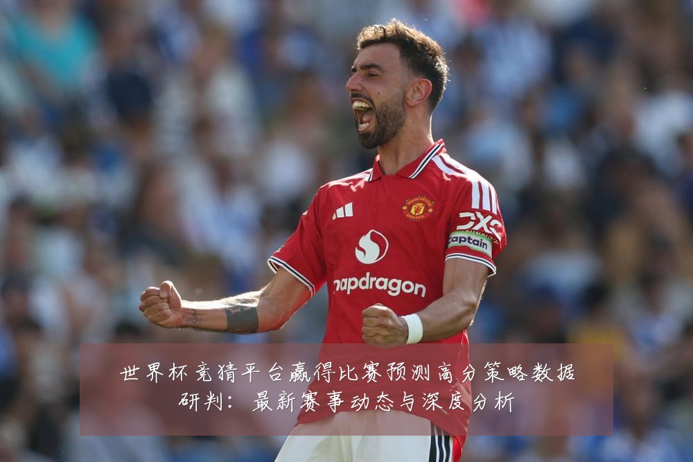 世界杯竞猜平台赢得比赛预测高分策略数据研判：最新赛事动态与深度分析