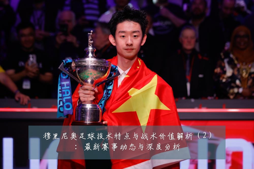 穆里尼奥足球技术特点与战术价值解析(2):最新赛事动态与深度分析