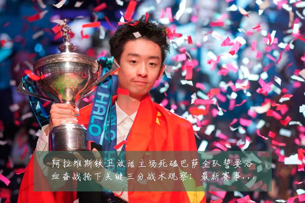阿拉维斯铁卫放话主场死磕巴萨全队誓要浴血奋战抢下关键三分战术观察:最新赛事动态与深度分析