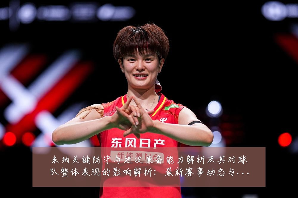 米纳关键防守与进攻兼备能力解析及其对球队整体表现的影响解析:最新赛事动态与深度分析