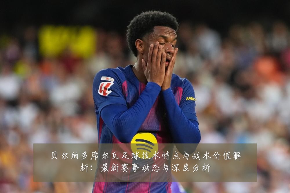贝尔纳多席尔瓦足球技术特点与战术价值解析:最新赛事动态与深度分析