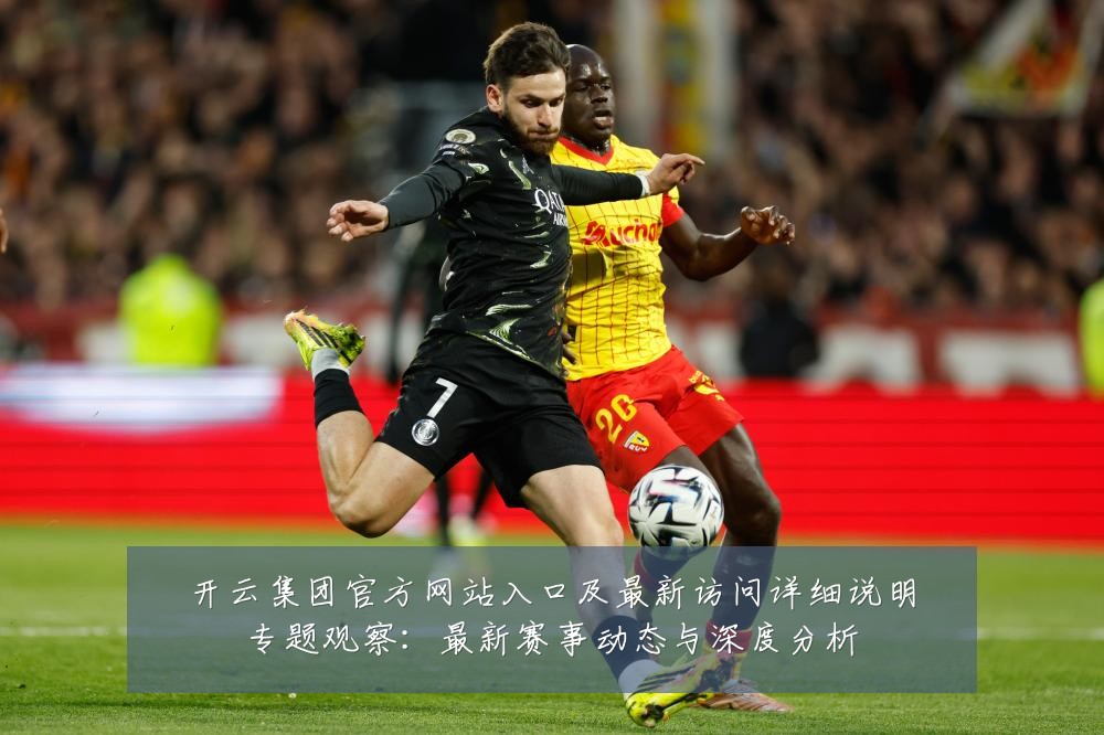 开云集团官方网站入口及最新访问详细说明专题观察:最新赛事动态与深度分析