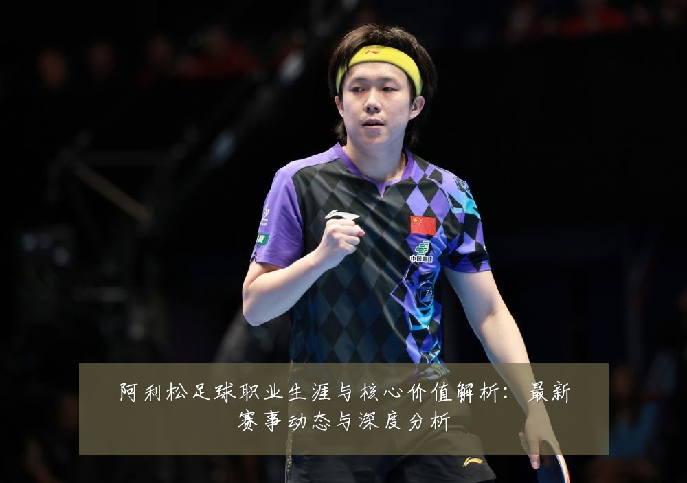 阿利松足球职业生涯与核心价值解析:最新赛事动态与深度分析