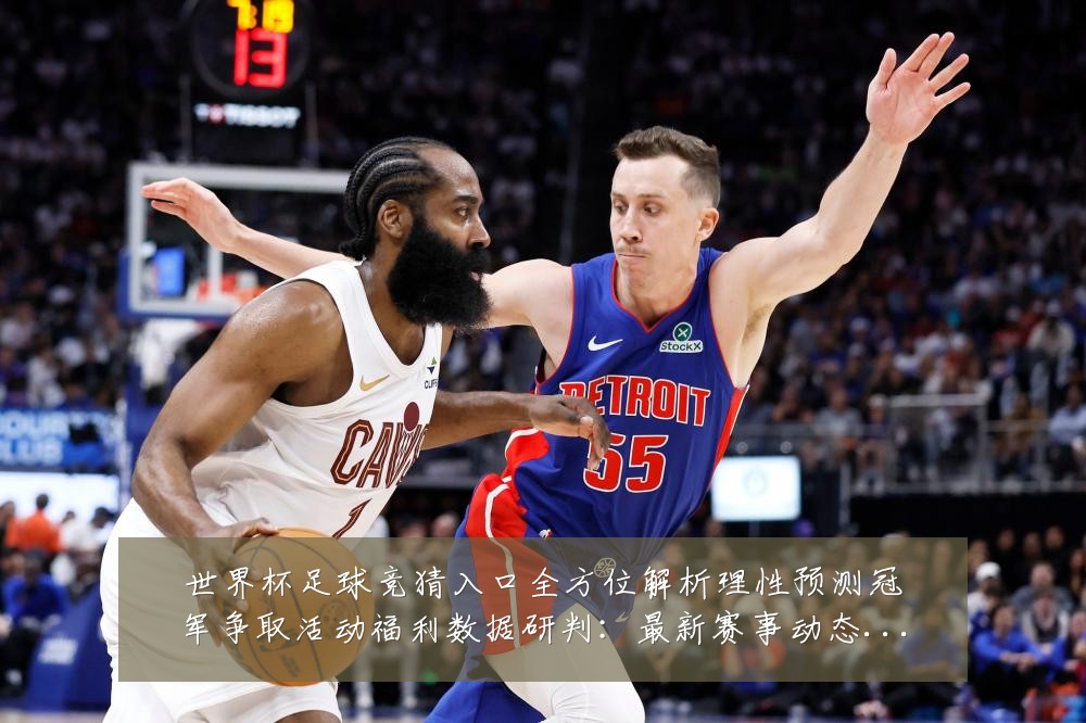 世界杯足球竞猜入口全方位解析理性预测冠军争取活动福利数据研判:最新赛事动态与深度分析